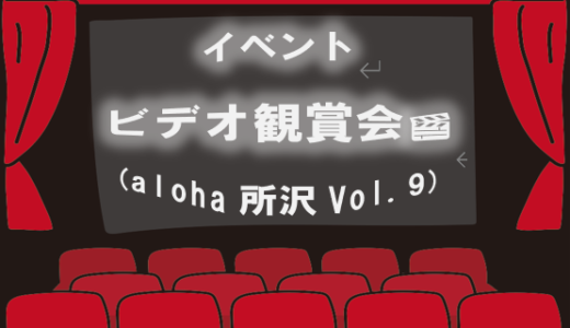 ビデオ観賞会(aloha所沢Vol.9)